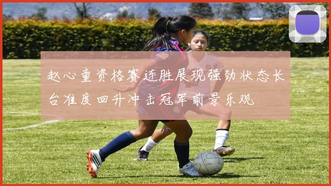 赵心童资格赛连胜展现强劲状态长台准度回升冲击冠军前景乐观