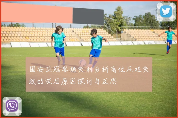 国安亚冠客场失利分析高位压迫失效的深层原因探讨与反思
